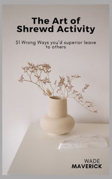 The Art of Shrewd Activity: 51 Wrong Ways you'd superior leave to others