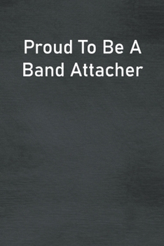 Proud To Be A Band Attacher: Lined Notebook For Men, Women And Co Workers