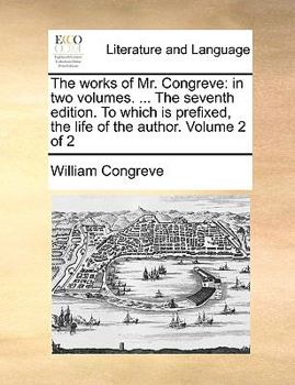 Paperback The Works of Mr. Congreve: In Two Volumes. ... the Seventh Edition. to Which Is Prefixed, the Life of the Author. Volume 2 of 2 Book