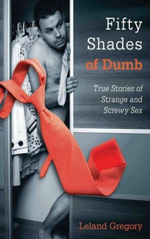 Paperback Fifty Shades of Dumb: True Stories of Strange and Screwy Sex Book
