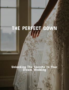 Paperback The Perfect Gown: Unlocking The Secrets To Your Dream Wedding Book