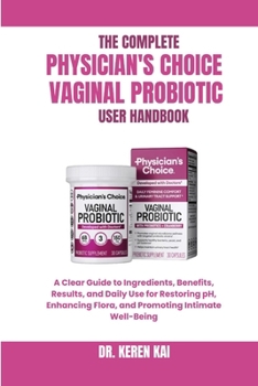 THE COMPLETE PHYSICIAN’S CHOICE VAGINAL PROBIOTIC USER HANDBOOK: A Clear Guide to Ingredients, Benefits, Results, and Daily Use for Restoring pH, Enhancing Flora, and Promoting Intimate Well-Being