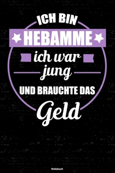 Ich bin Hebamme ich war jung und brauchte das Geld Notizbuch: Hebamme Journal DIN A5 liniert 120 Seiten Geschenk (German Edition)
