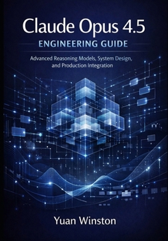 Paperback Claude Opus 4.5 Engineering Guide: Advanced Reasoning Models, System Design, and Production Integration (Modern AI Engineering Interfaces Design, ... Mastery of Next Generation Systems) Book