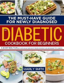 Paperback The Diabetic Cookbook for Beginners: The Must-Have Guide For Newly Diagnosed. A 28-Day Meal Plan With Over 500 Easy And Healthy Recipes For Weight Los Book