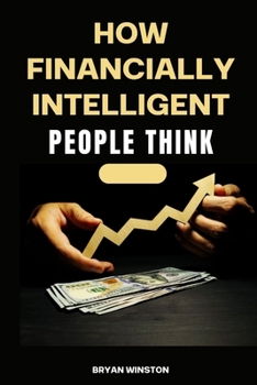 Paperback How Financially Intelligent People Think: Mastering the Art of Wealth Creation: A Comprehensive Guide to Financial Intelligence Book