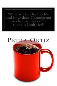 Paperback What is Healthy Coffee and how does Ganoderma Lucidum in my coffee make it healthier?: Learn about Healthy Coffee, Ganoderma Lucidum, as an herbal rem Book