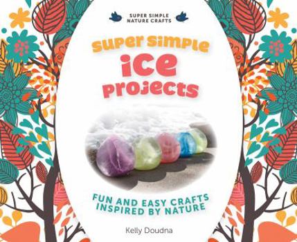 Library Binding Super Simple Ice Projects: Fun and Easy Crafts Inspired by Nature: Fun and Easy Crafts Inspired by Nature Book