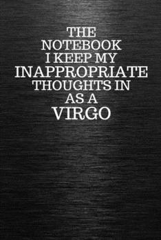 Paperback The Notebook I Keep My Inappropriate Thoughts In Aa A Virgo: Funny Virgo Zodiac sign Black Notebook / Journal Novelty Astrology Gift for Men, Women, T Book