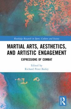 Martial Arts, Aesthetics, and Artistic Engagement: Expressions of Combat (Routledge Research in Sport, Culture and Society)