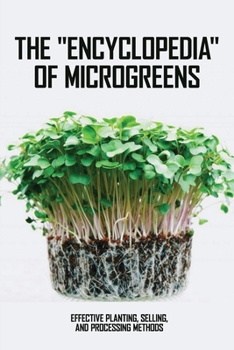 Paperback The Encyclopedia Of Microgreens: Effective Planting, Selling, And Processing Methods: Microgreens Book Guide Book