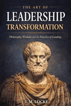 The Art of Leadership Transformation: Philosophy, Wisdom, and the Practice of Leading