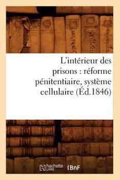 Paperback L'Intérieur Des Prisons: Réforme Pénitentiaire, Système Cellulaire (Éd.1846) [French] Book