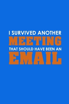 Paperback I Survived Another Meeting That Should Have Been An Email: Funny Lined Notebook, Funny Office Humor, Funny Office Gift (6 x 9 Inches, 120 Pages) Book