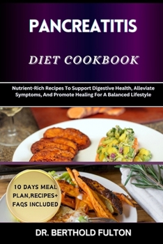 PANCREATITIS DIET COOKBOOK: Nutrient-Rich Recipes To Support Digestive Health, Alleviate Symptoms, And Promote Healing For A Balanced Lifestyle