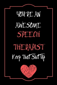 You're An Awesome Speech Therapist Keep That Shit Up Notebook Funny Gift  For Speech Therapist: Lined Notebook / Journal Gift, 120 Pages, 6x9, Soft Cover, Matte Finish