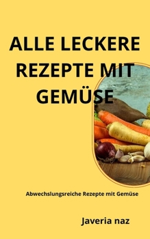 Paperback Alle Leckere Rezepte Mit Gemüse: Abwechslungsreiche Rezepte mit Gemüse [German] Book