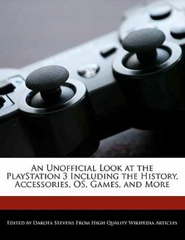 An Unofficial Look at the Playstation 3 Including the History, Accessories, Os, Games, and More