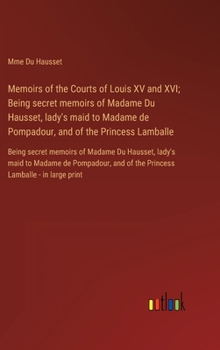 Hardcover Memoirs of the Courts of Louis XV and XVI; Being secret memoirs of Madame Du Hausset, lady's maid to Madame de Pompadour, and of the Princess Lamballe Book