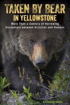 Taken by Bear in Yellowstone: More Than a Century of Harrowing Encounters between Grizzlies and Humans