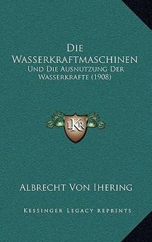 Paperback Die Wasserkraftmaschinen: Und Die Ausnutzung Der Wasserkrafte (1908) [German] Book