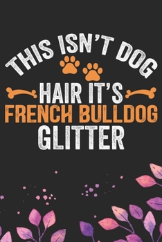 This Isn't Dog Hair It's French Bulldog Glitter: Cool French Bulldog Dog Journal Notebook - French Bulldog Puppy Lover Gifts – Funny French Bulldog ... Bulldog Owner Gifts. 6 x 9 in 120 pages