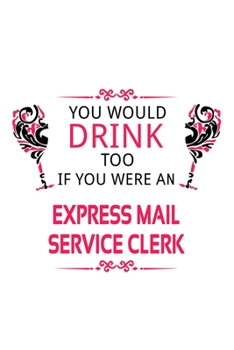 You Would Drink Too If You Were An Express Mail Service Clerk: Funny Express Mail Service Clerk Notebook, Express Mail Service Assistant Journal Gift, ... | 6 x 9 Compact Size, 109 Blank Lined Pages