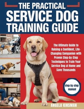 Paperback The practical Service Dog Training guide: The Ultimate Guide to Raising a Confident, Life-Changing Companion with Proven Step-by-Step Techniques to Tr Book