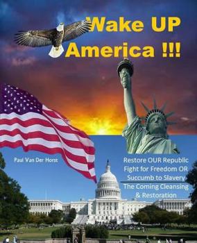Paperback Wake UP America!!!: Restore OUR Republic - Fight for Freedom OR Succumb to Slavery - The Coming Cleansing & Restoration Book