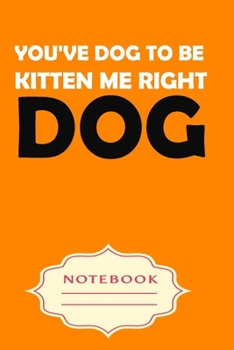 Paperback You've Dog to Be Kitten Me Right: Notebooks are a very essential part for taking notes, as a diary, writing thoughts and inspirations, tracking your g Book
