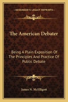 Paperback The American Debater: Being A Plain Exposition Of The Principles And Practice Of Public Debate Book