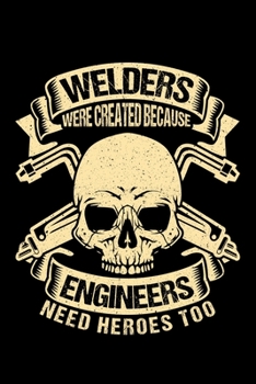 Welders Were Created Because Engineers Need Heroes Too: Lined A5 Notebook for Welder Journal