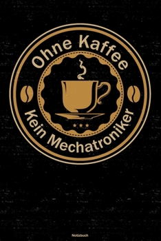 Ohne Kaffee kein Mechatroniker Notizbuch: Mechatroniker Journal DIN A5 liniert 120 Seiten Geschenk