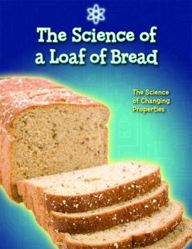 Library Binding The Science of a Loaf of Bread: The Science of Changing Properties Book