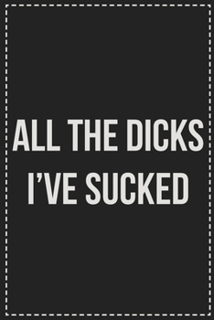 Paperback All the Dicks I've Sucked: Better Than Your Average Greeting Card: Novelty Lined Notebook For Documenting Your Lifestyle Adventures, Sexual Fanta Book