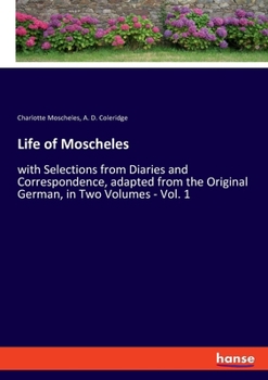 Paperback Life of Moscheles: with Selections from Diaries and Correspondence, adapted from the Original German, in Two Volumes - Vol. 1 Book