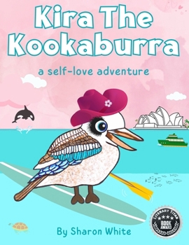 Kira The Kookaburra: A Self Love Adventure: A Children's Book About Self Love. Read Aloud Picture Books For Kids Ages 3-7 (The Emu Family And Friends ... Read Aloud Picture Books For Kids Ages 3-7)