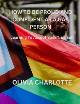 Paperback How to Be Proud and Confident as a Gay Person: Learning To Accept Your True Self Book