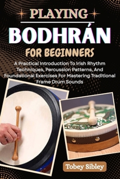 Paperback Playing Bodhrán for Beginners: A Practical Introduction To Irish Rhythm Techniques, Percussion Patterns, And Foundational Exercises For Mastering Trad Book
