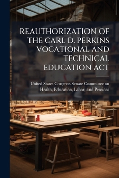 Reauthorization of the Carl D. Perkins Vocational and Technical Education Act : education for the 21st century workforce