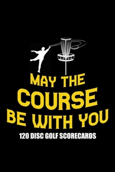 Paperback May The Course Be With You 120 Disc Golf Scorecards: Disc golf scorebook with 120 disc golf score sheets - Best Scorecard Template log book to keep sc Book