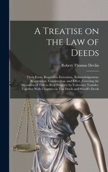 Hardcover A Treatise on the law of Deeds; Their Form, Requisites, Execution, Acknowledgement, Registration, Construction, and Effect. Covering the Alienation of Book