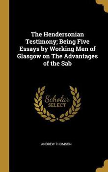 Hardcover The Hendersonian Testimony; Being Five Essays by Working Men of Glasgow on The Advantages of the Sab Book