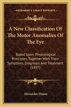 Paperback A New Classification Of The Motor Anomalies Of The Eye: Based Upon Physiological Principles, Together With Their Symptoms, Diagnosis And Treatment (18 Book