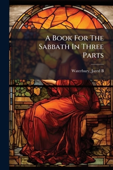 A Book for the Sabbath; in Three Parts. I. Origin, Design, and Obligation of the Sabbath; II. Practical Improvement of the Sabbath; III. Devotional Exercises for the Sabbath