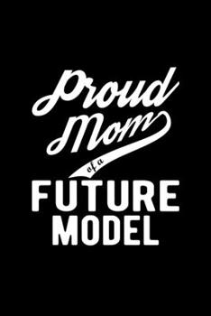 Paperback Proud Mom of a Future Model: Lined Journal, 120 Pages, 6x9 Sizes, Funny Model Mom Notebook Gift For Proud Future Model Mom Book