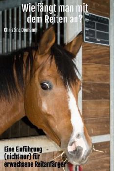 Wie fängt man mit dem Reiten an?: Eine Einführung (nicht nur) für erwachsene Reitanfänger