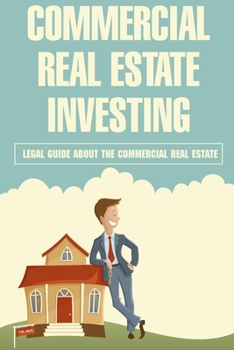 Commercial Real Estate Investing: Legal Guide About The Commercial Real Estate: How Do You Make An Offer On Commercial Property