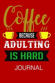 Coffee Because Adulting Is Hard Journal: Journal Notebook Gift for Coffee Lovers