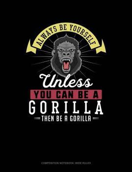 Paperback Always Be Yourself Unless You Can Be a Gorilla Then Be a Gorilla: Composition Notebook: Wide Ruled Book